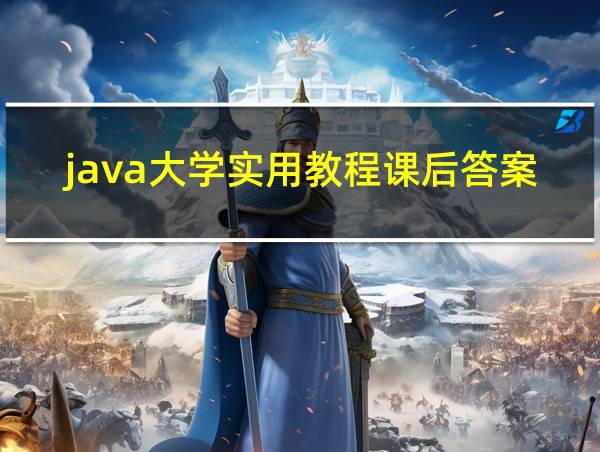 java大学实用教程课后答案的相关图片