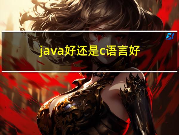 java好还是c语言好的相关图片