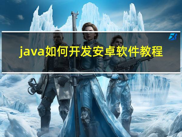 java如何开发安卓软件教程的相关图片