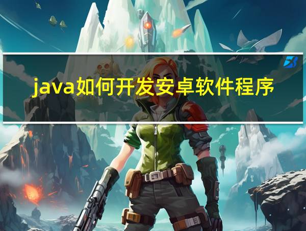 java如何开发安卓软件程序的相关图片