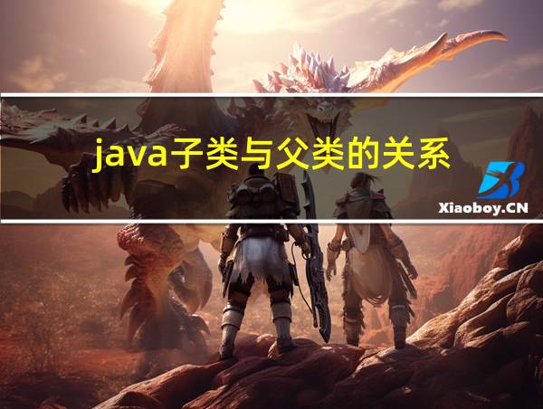 java子类与父类的关系的相关图片