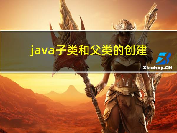 java子类和父类的创建的相关图片