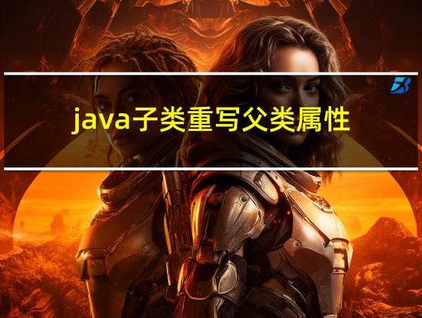 java子类重写父类属性的相关图片