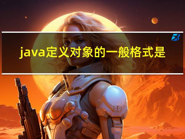 java定义对象的一般格式是什么的相关图片