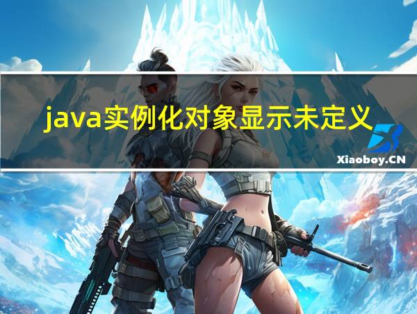 java实例化对象显示未定义的相关图片