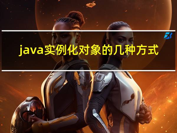 java实例化对象的几种方式的相关图片