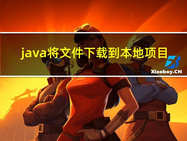 java将文件下载到本地项目文件夹的路径的相关图片