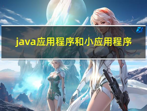 java应用程序和小应用程序的区别的相关图片