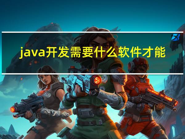 java开发需要什么软件才能做的相关图片