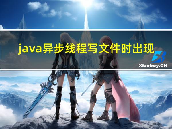 java异步线程写文件时出现问题怎么解决的相关图片