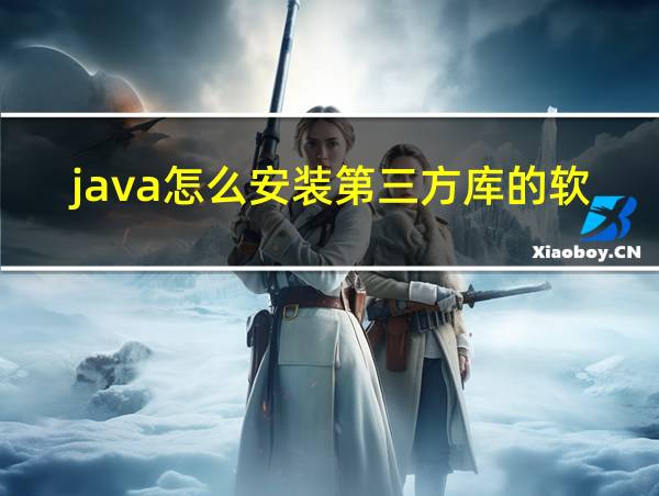 java怎么安装第三方库的软件的相关图片