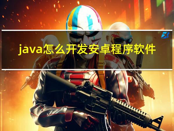 java怎么开发安卓程序软件的相关图片