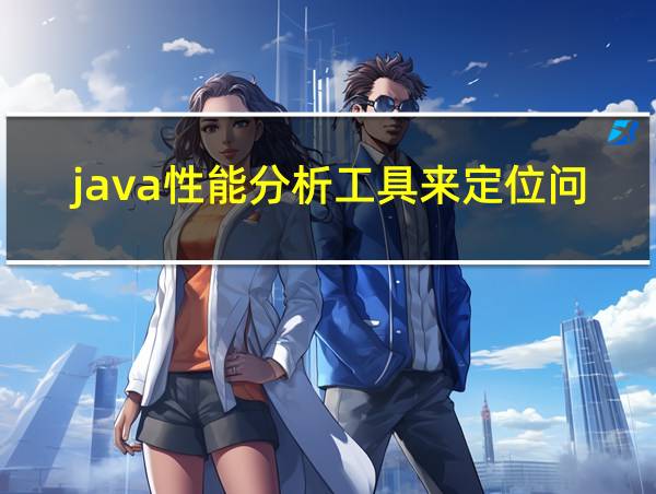 java性能分析工具来定位问题怎么解决的相关图片