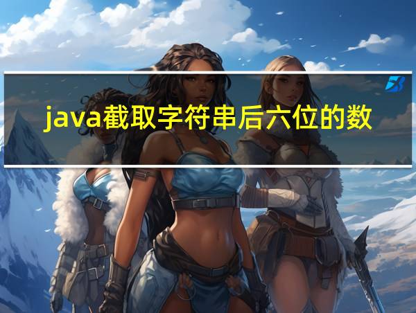 java截取字符串后六位的数字的相关图片