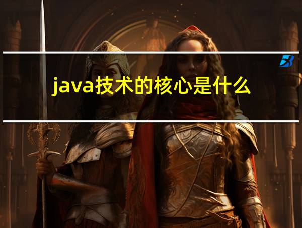 java技术的核心是什么的相关图片