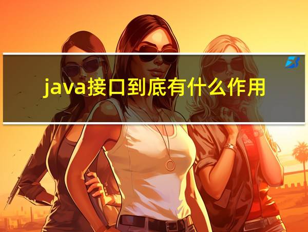 java接口到底有什么作用的相关图片