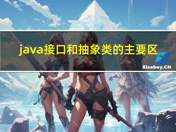 java接口和抽象类的主要区别的相关图片