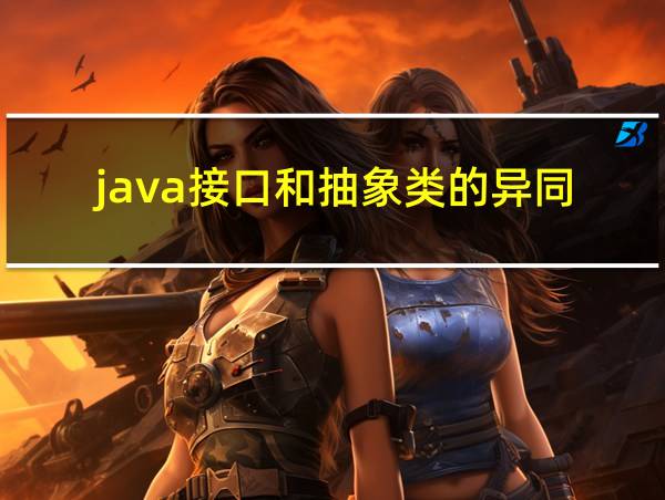 java接口和抽象类的异同的相关图片