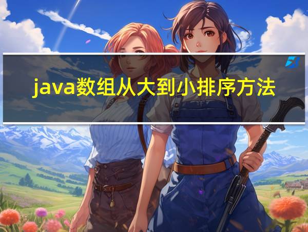 java数组从大到小排序方法的相关图片