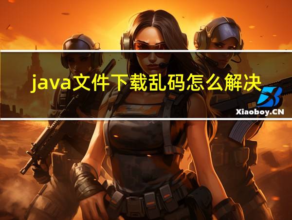 java文件下载乱码怎么解决的相关图片