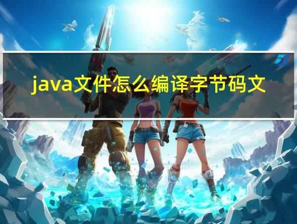 java文件怎么编译字节码文件的相关图片