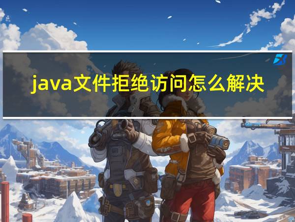 java文件拒绝访问怎么解决的相关图片