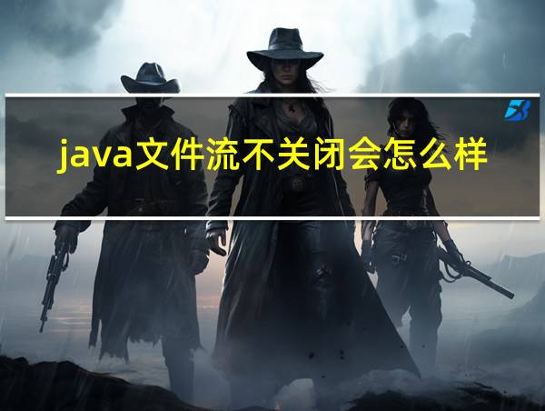 java文件流不关闭会怎么样的相关图片