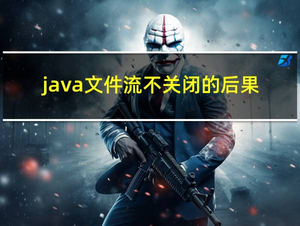 java文件流不关闭的后果的相关图片