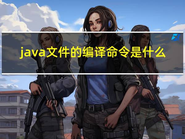 java文件的编译命令是什么的相关图片