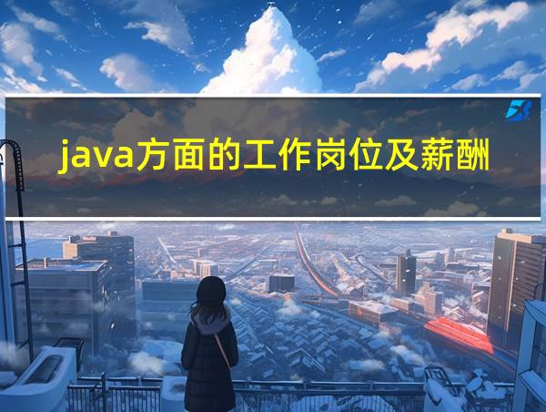 java方面的工作岗位及薪酬的相关图片