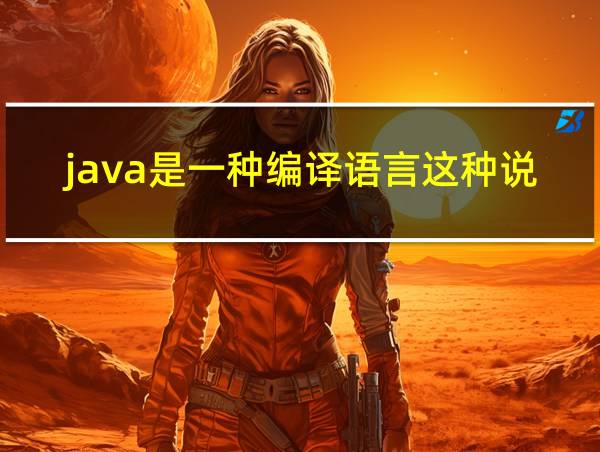 java是一种编译语言这种说法对不对的相关图片