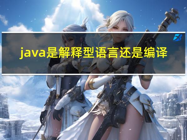 java是解释型语言还是编译型语言的相关图片