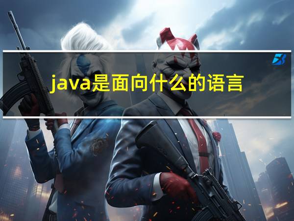 java是面向什么的语言的相关图片