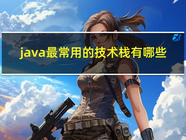 java最常用的技术栈有哪些的相关图片