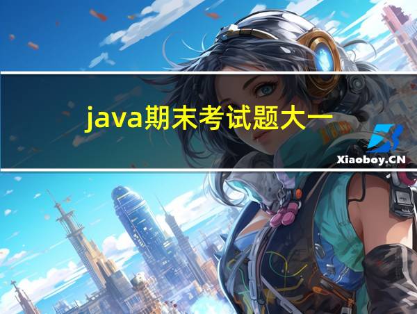 java期末考试题大一的相关图片