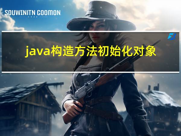 java构造方法初始化对象的相关图片