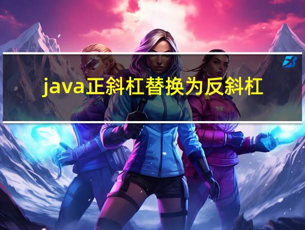 java正斜杠替换为反斜杠的相关图片