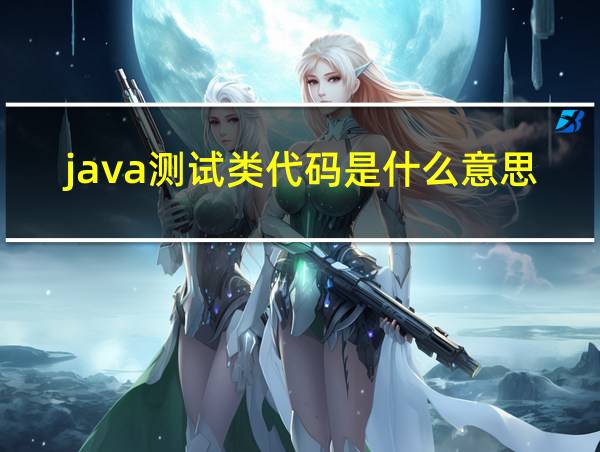 java测试类代码是什么意思的相关图片