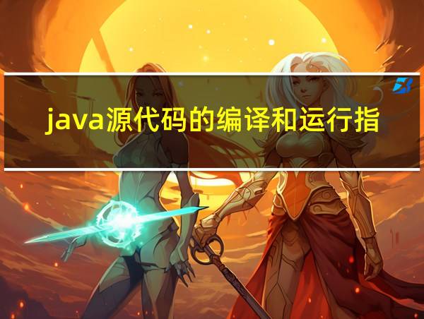 java源代码的编译和运行指令是的相关图片