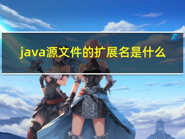 java源文件的扩展名是什么?Java字节码的扩展名是什么?的相关图片