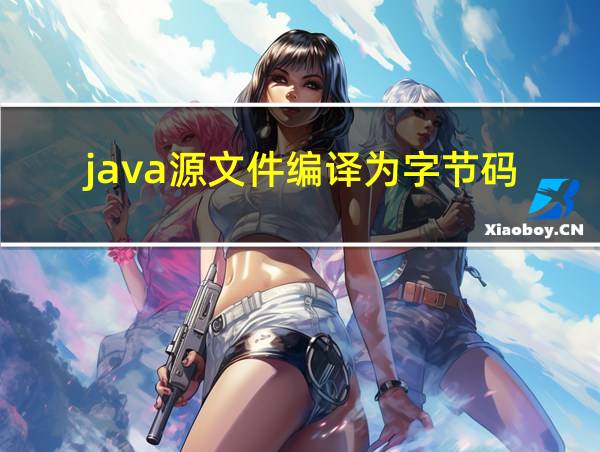 java源文件编译为字节码的相关图片