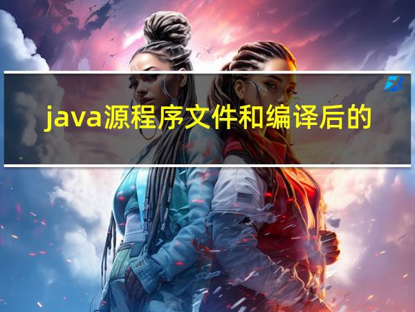 java源程序文件和编译后的文件的后缀名是什么的相关图片