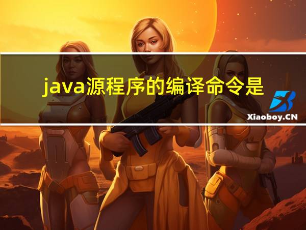 java源程序的编译命令是的相关图片