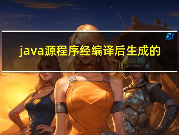 java源程序经编译后生成的中间代码文件的后缀名是的相关图片