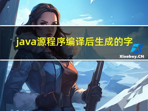 java源程序编译后生成的字节码文件扩展名为的相关图片