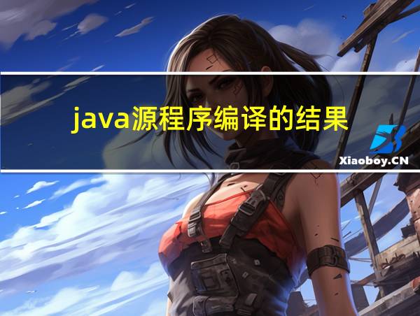 java源程序编译的结果的相关图片