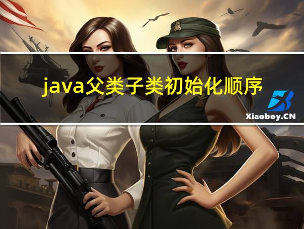 java父类子类初始化顺序的相关图片