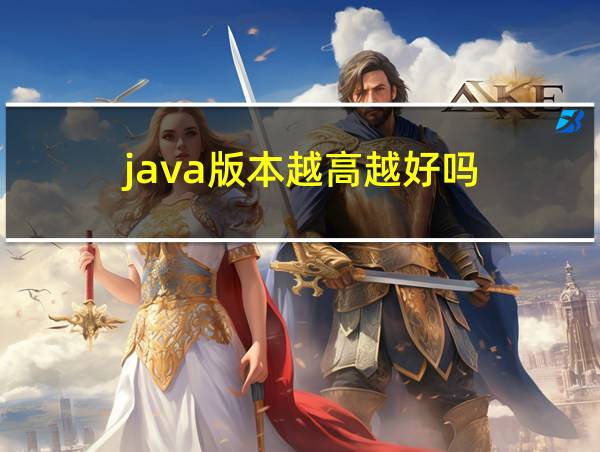 java版本越高越好吗的相关图片