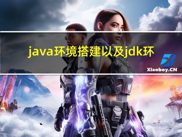 java环境搭建以及jdk环境变量配置的相关图片