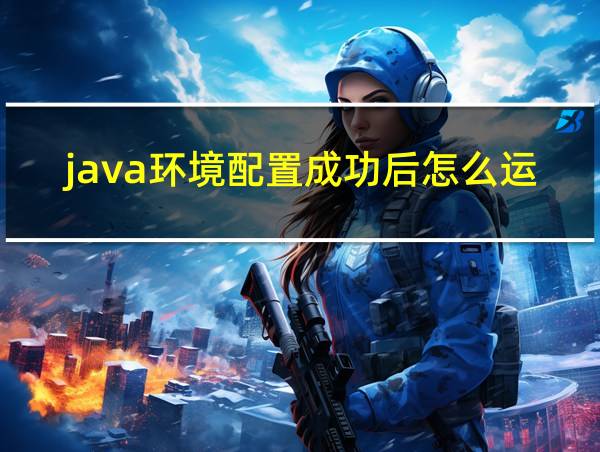 java环境配置成功后怎么运行的相关图片